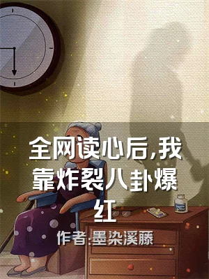 全网读心后，我靠炸裂八卦爆红
