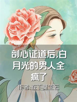 剖心证道后，白月光的男人全疯了