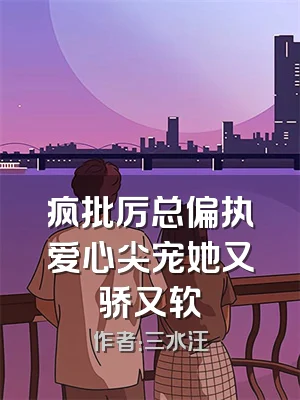 疯批厉总偏执爱心尖宠她又骄又软