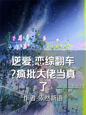 逆爱：恋综翻车？疯批大佬当真了