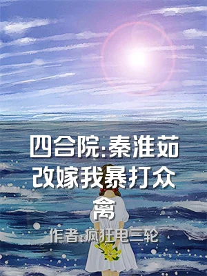 四合院：秦淮茹改嫁我暴打众禽