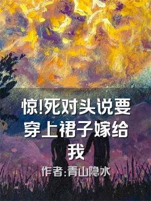 惊！死对头说要穿上裙子嫁给我