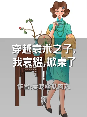 穿越袁术之子，我袁耀，掀桌了！