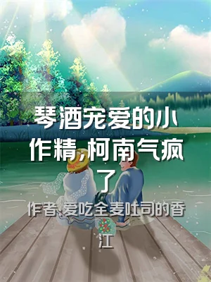 琴酒宠爱的小作精，柯南气疯了