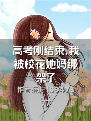 高考刚结束，我被校花她妈绑架了