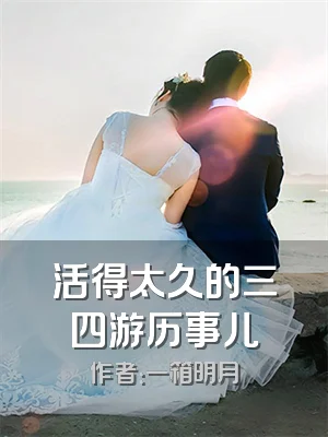 活得太久的三四游历事儿