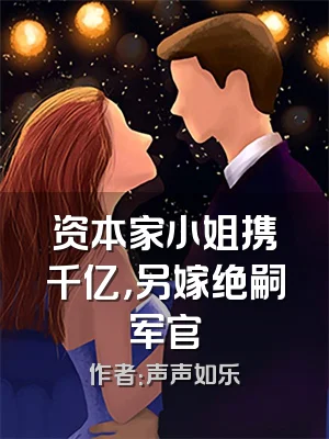 资本家小姐携千亿，另嫁绝嗣军官