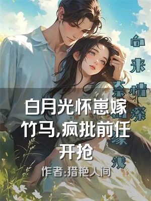 白月光怀崽嫁竹马，疯批前任开抢