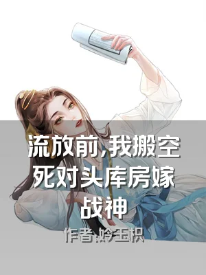 流放前，我搬空死对头库房嫁战神