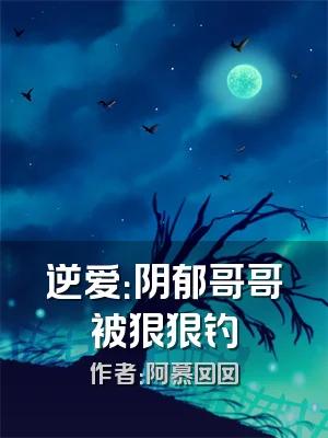 逆爱：阴郁哥哥被狠狠钓