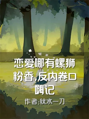 恋爱哪有螺狮粉香，反内卷口嗨记