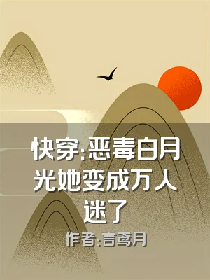 快穿：恶毒白月光她变成万人迷了