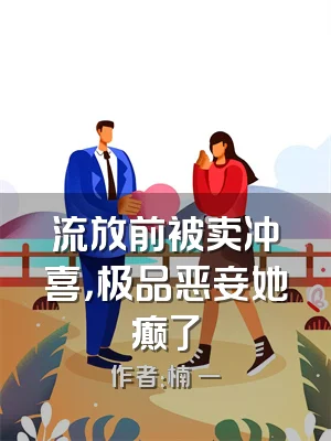 流放前被卖冲喜，极品恶妾她癫了