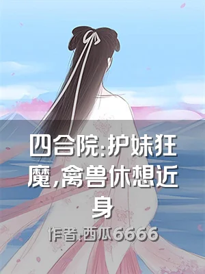 四合院：护妹狂魔，禽兽休想近身
