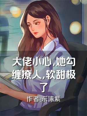 大佬小心，她勾缠撩人，软甜极了
