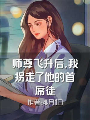 师尊飞升后，我拐走了他的首席徒
