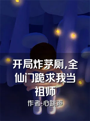 开局炸茅厕，全仙门跪求我当祖师