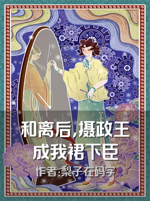 和离后，摄政王成我裙下臣