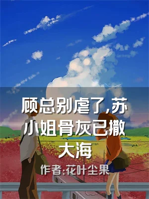 顾总别虐了，苏小姐骨灰已撒大海