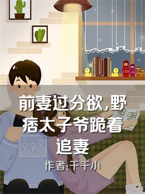 前妻过分欲，野痞太子爷跪着追妻