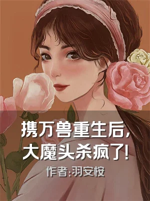 携万兽重生后，大魔头杀疯了！