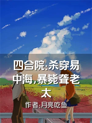 四合院：杀穿易中海，暴毙聋老太
