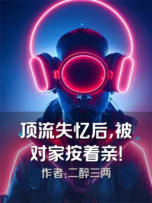 顶流失忆后，被对家按着亲！