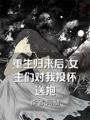 重生归来后，女主们对我投怀送抱