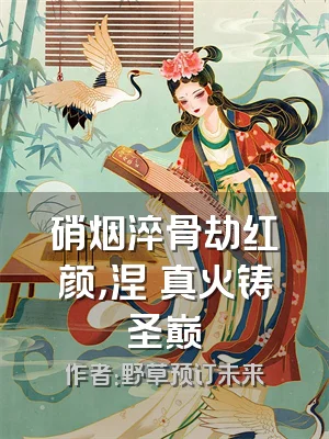 硝烟淬骨劫红颜，涅槃真火铸圣巅