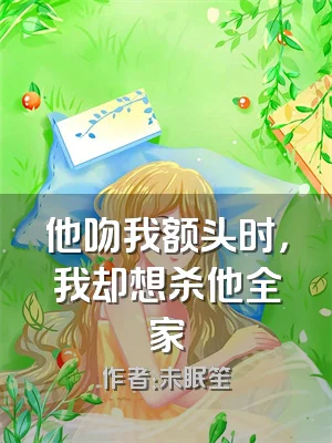 他吻我额头时，我却想杀他全家