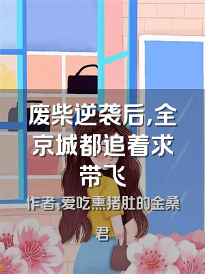 废柴逆袭后，全京城都追着求带飞