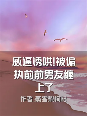 威逼诱哄！被偏执前前男友缠上了