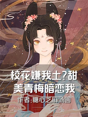 校花嫌我土？甜美青梅暗恋我