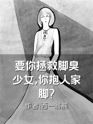 要你拯救脚臭少女，你抱人家脚？