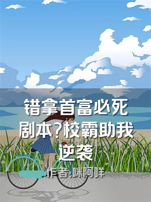 错拿首富必死剧本？校霸助我逆袭