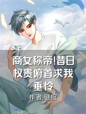 商女称帝！昔日权贵俯首求我垂怜