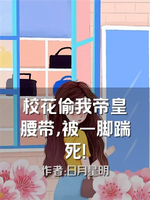 校花偷我帝皇腰带，被一脚踹死！