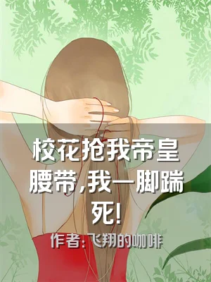 校花抢我帝皇腰带，我一脚踹死！