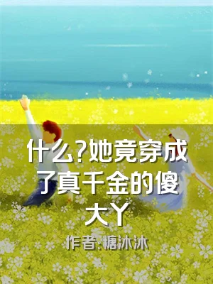 什么？她竟穿成了真千金的傻大丫