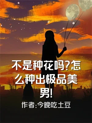 不是种花吗？怎么种出极品美男！