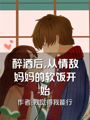 醉酒后，从情敌妈妈的软饭开始