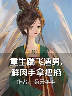 重生踹飞渣男，鲜肉手拿把掐