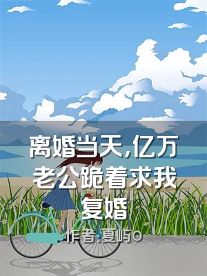 离婚当天，亿万老公跪着求我复婚