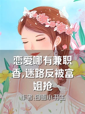 恋爱哪有兼职香，迷路反被富姐抢