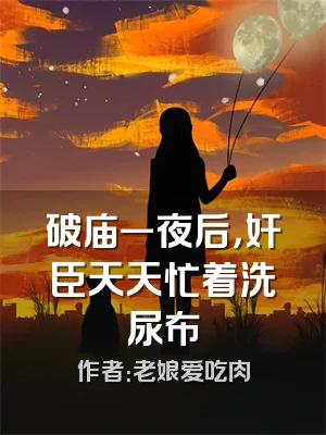 破庙一夜后，奸臣天天忙着洗尿布