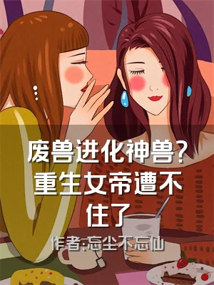 废兽进化神兽？重生女帝遭不住了