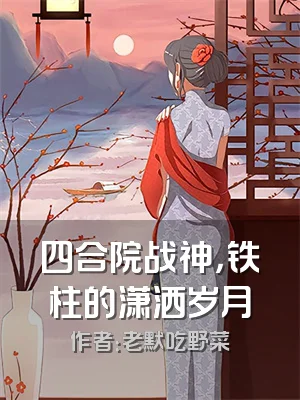 四合院战神，铁柱的潇洒岁月