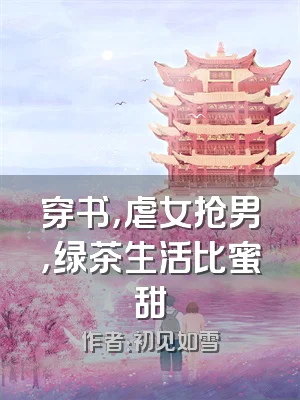 穿书，虐女抢男，绿茶生活比蜜甜