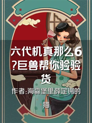 六代机真那么6？巨兽帮你验验货