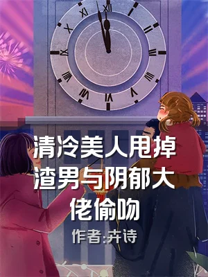 清冷美人甩掉渣男与阴郁大佬偷吻